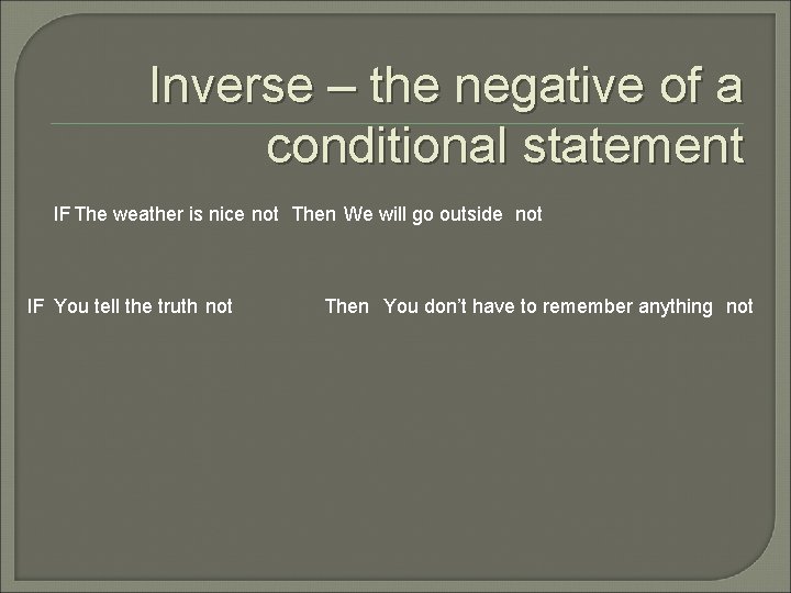 Inverse – the negative of a conditional statement IF The weather is nice not