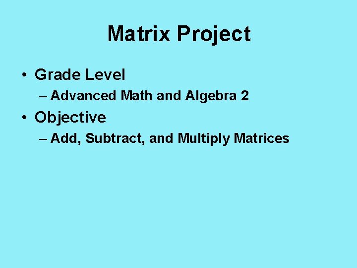 Matrix Project • Grade Level – Advanced Math and Algebra 2 • Objective –