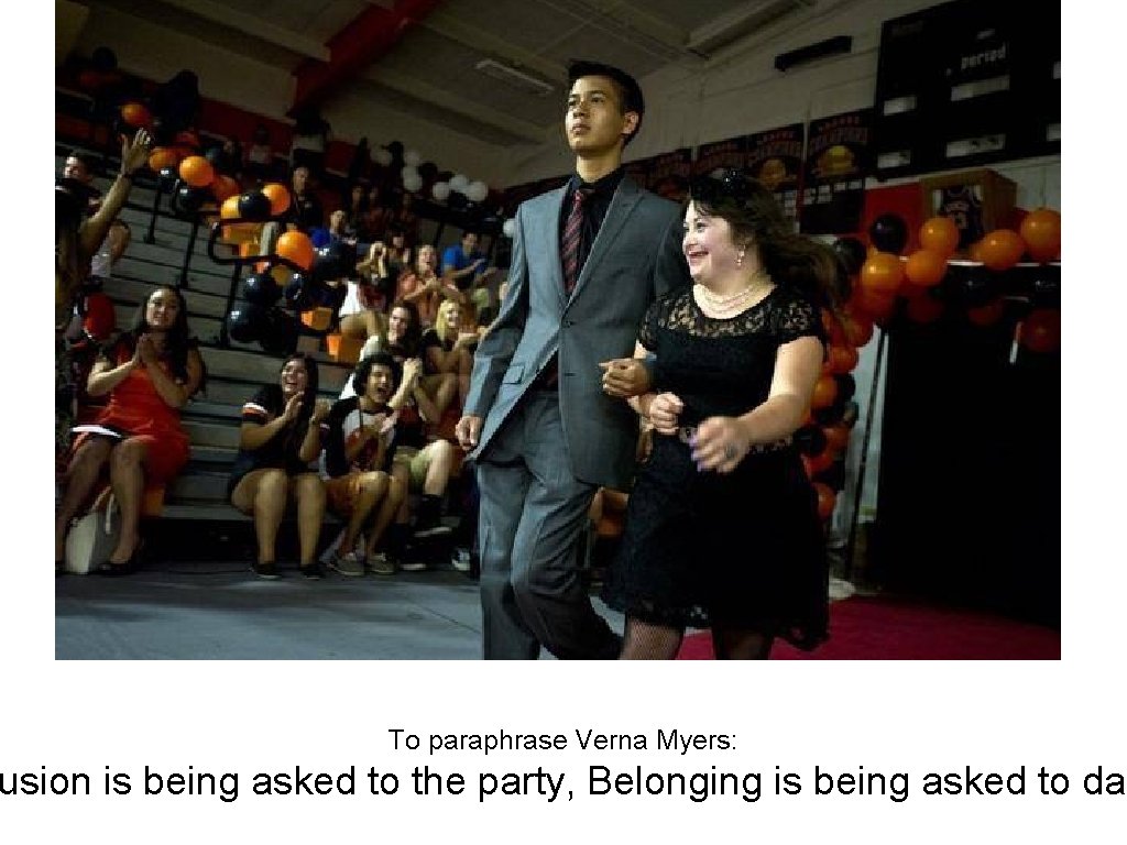 To paraphrase Verna Myers: usion is being asked to the party, Belonging is being
