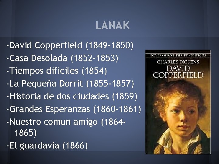 LANAK -David Copperfield (1849 -1850) -Casa Desolada (1852 -1853) -Tiempos dificiles (1854) -La Pequeña