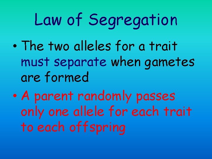 Law of Segregation • The two alleles for a trait must separate when gametes