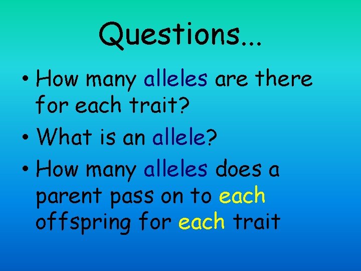 Questions. . . • How many alleles are there for each trait? • What