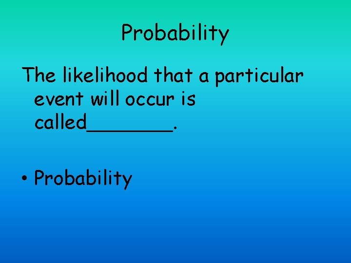 Probability The likelihood that a particular event will occur is called_______. • Probability 