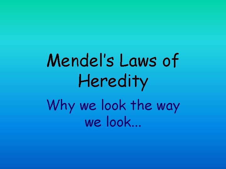 Mendel’s Laws of Heredity Why we look the way we look. . . 