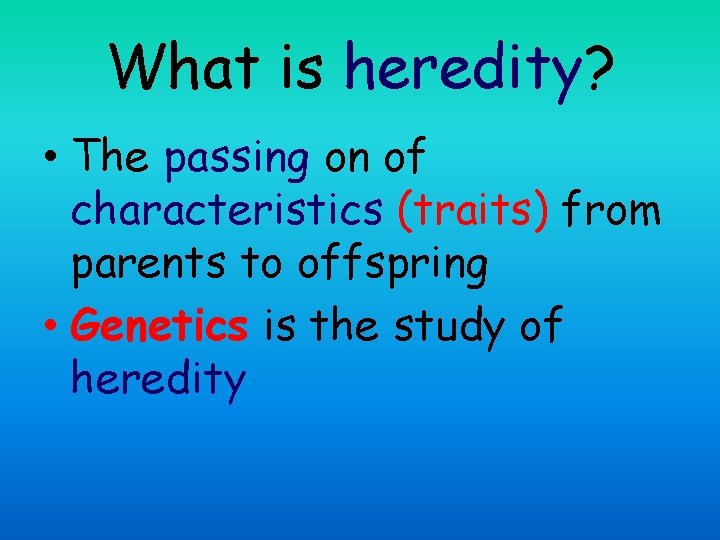What is heredity? • The passing on of characteristics (traits) from parents to offspring