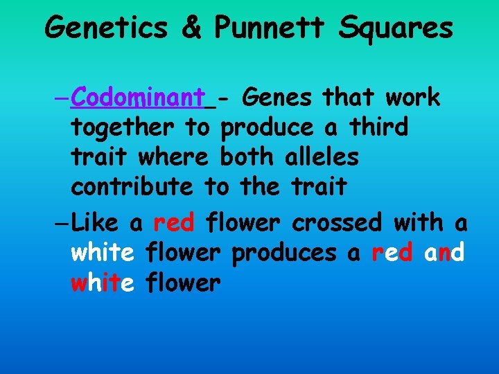 Genetics & Punnett Squares – Codominant - Genes that work together to produce a