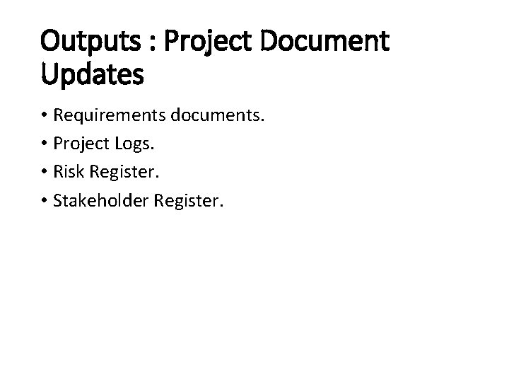 Outputs : Project Document Updates • Requirements documents. • Project Logs. • Risk Register.