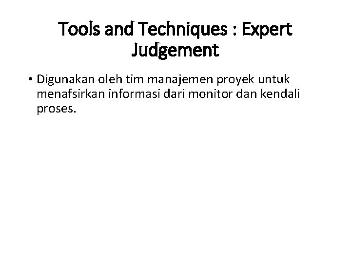 Tools and Techniques : Expert Judgement • Digunakan oleh tim manajemen proyek untuk menafsirkan