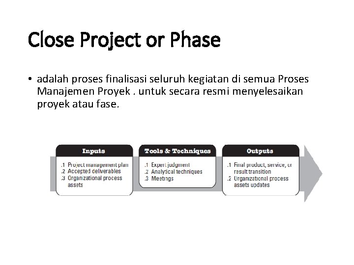 Close Project or Phase • adalah proses finalisasi seluruh kegiatan di semua Proses Manajemen