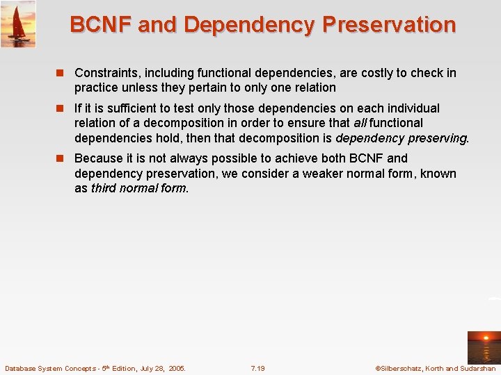 BCNF and Dependency Preservation n Constraints, including functional dependencies, are costly to check in