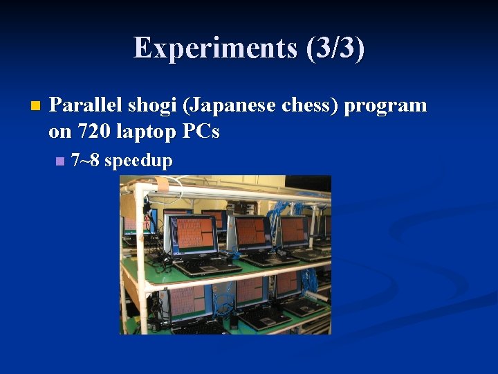 Experiments (3/3) n Parallel shogi (Japanese chess) program on 720 laptop PCs n 7~8