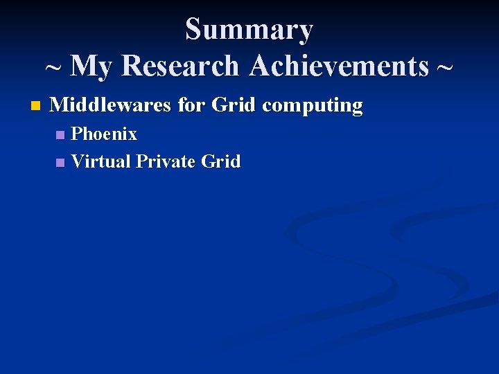 Summary ~ My Research Achievements ~ n Middlewares for Grid computing Phoenix n Virtual