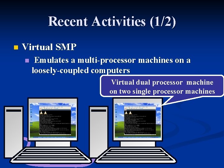 Recent Activities (1/2) n Virtual SMP n Emulates a multi-processor machines on a loosely-coupled