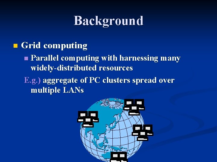Background n Grid computing Parallel computing with harnessing many widely-distributed resources E. g. )