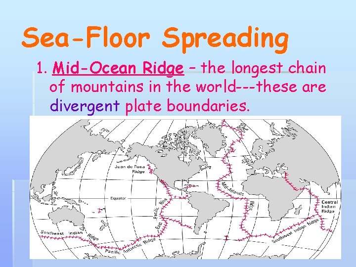 Sea-Floor Spreading 1. Mid-Ocean Ridge – the longest chain of mountains in the world---these