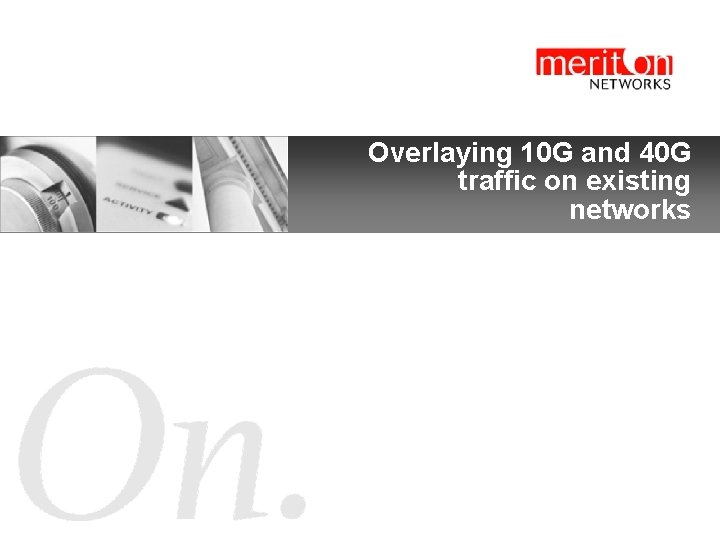 Overlaying 10 G and 40 G traffic on existing networks Confidential 