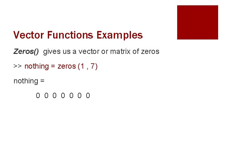 Vector Functions Examples Zeros() gives us a vector or matrix of zeros >> nothing