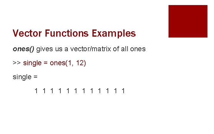 Vector Functions Examples ones() gives us a vector/matrix of all ones >> single =