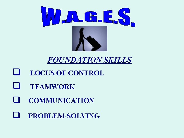 FOUNDATION SKILLS q q q COMMUNICATION q PROBLEM-SOLVING LOCUS OF CONTROL TEAMWORK 