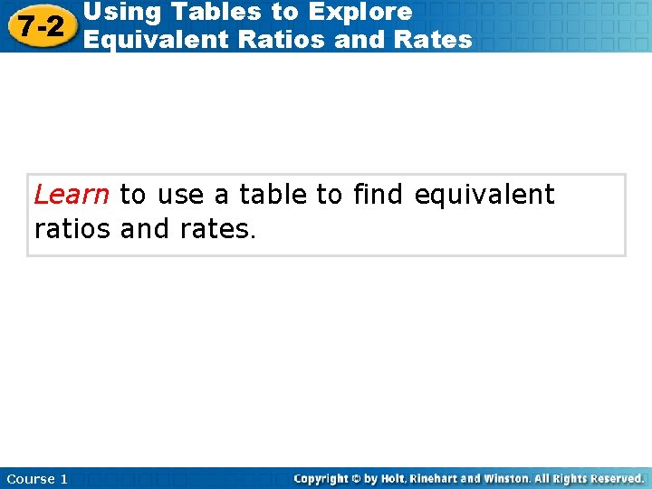 Using Tables to Explore 7 -2 Equivalent Ratios and Rates Learn to use a