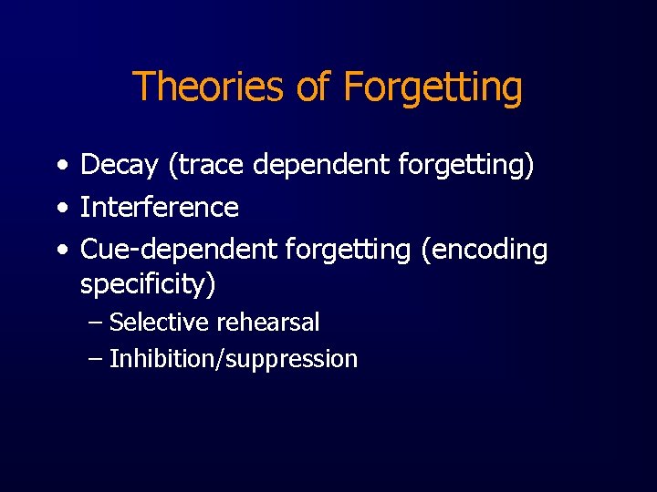 Theories of Forgetting • Decay (trace dependent forgetting) • Interference • Cue-dependent forgetting (encoding