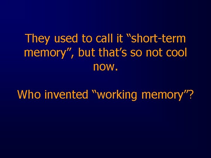 They used to call it “short-term memory”, but that’s so not cool now. Who
