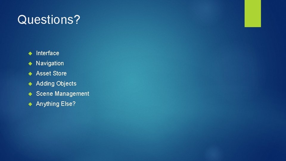 Questions? Interface Navigation Asset Store Adding Objects Scene Management Anything Else? Questions? Interface Navigation Asset Store Adding Objects Scene Management Anything Else?