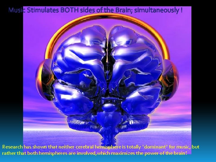 Music Stimulates BOTH sides of the Brain; simultaneously ! Research has shown that neither