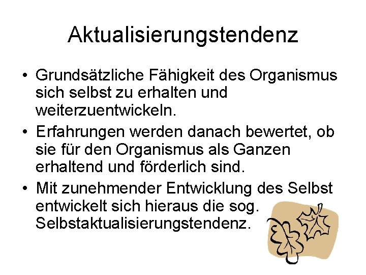 Aktualisierungstendenz • Grundsätzliche Fähigkeit des Organismus sich selbst zu erhalten und weiterzuentwickeln. • Erfahrungen