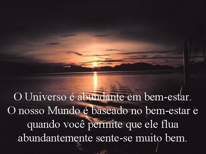 O Universo é abundante em bem-estar. O nosso Mundo é baseado no bem-estar e