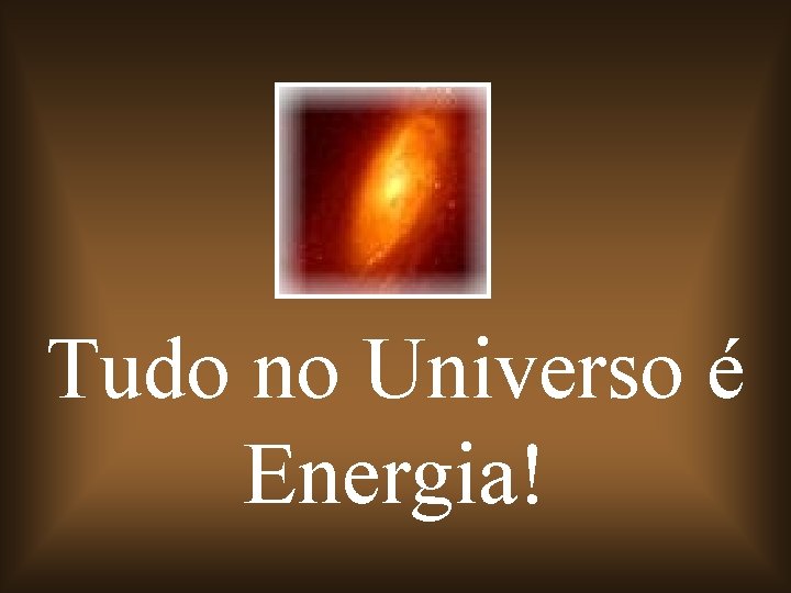 Tudo no Universo é Energia! 