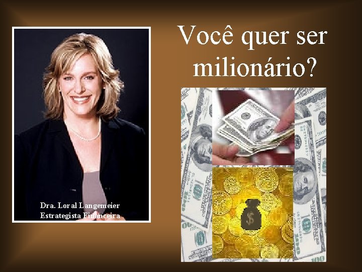 Você quer ser milionário? Dra. Loral Langemeier Estrategista Financeira 