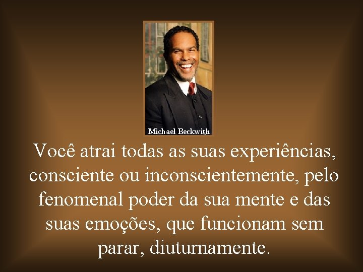 Michael Beckwith Você atrai todas as suas experiências, consciente ou inconscientemente, pelo fenomenal poder