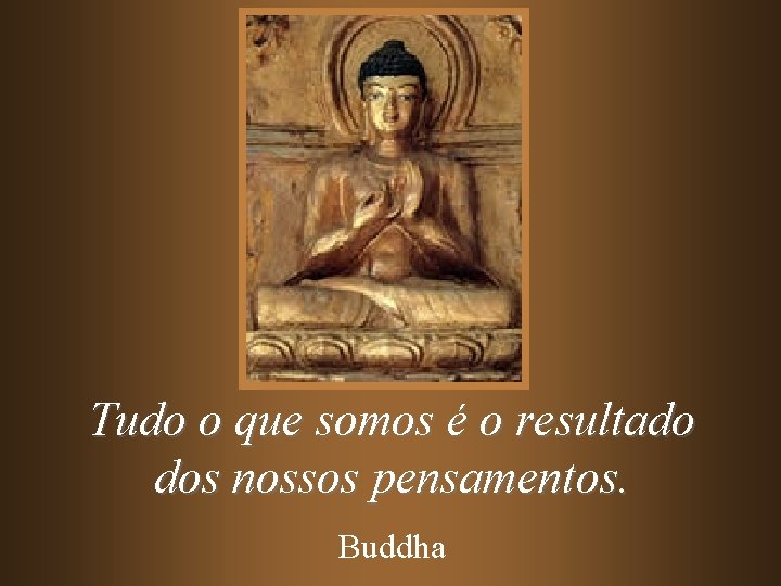 Tudo o que somos é o resultado dos nossos pensamentos. Buddha 