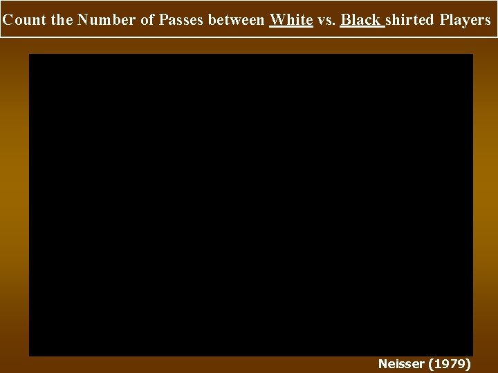 Count the Number of Passes between White vs. Black shirted Players Neisser (1979) 