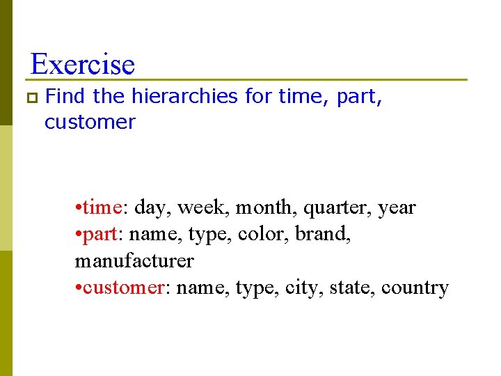 Exercise p Find the hierarchies for time, part, customer • time: day, week, month,