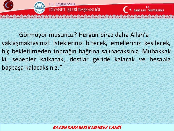 T. C. BAĞCILAR MÜFTÜLÜĞÜ Görmüyor musunuz? Hergün biraz daha Allah’a yaklaşmaktasınız! İstekleriniz bitecek, emelleriniz