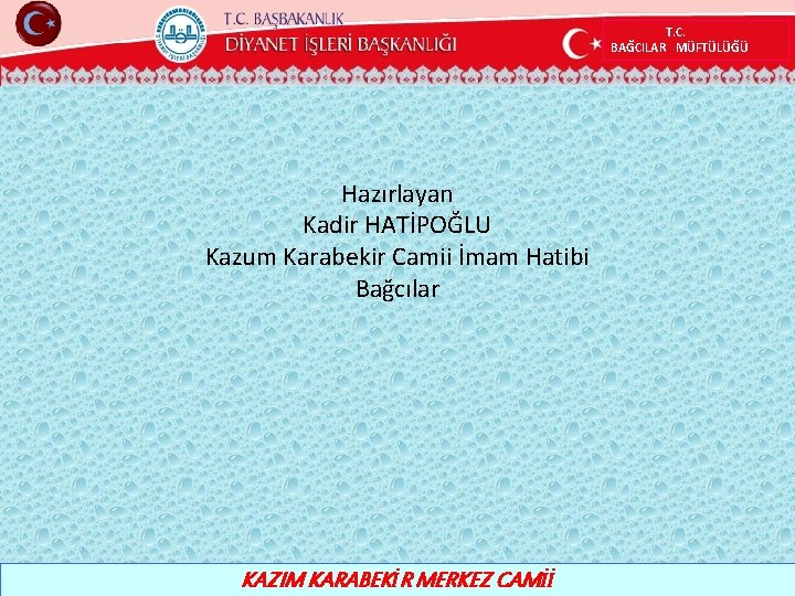 T. C. BAĞCILAR MÜFTÜLÜĞÜ Hazırlayan Kadir HATİPOĞLU Kazum Karabekir Camii İmam Hatibi Bağcılar KAZIM