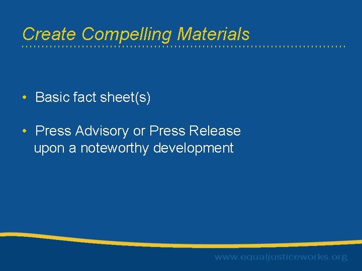 Create Compelling Materials • Basic fact sheet(s) • Press Advisory or Press Release upon