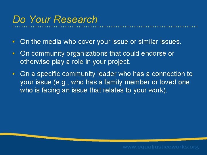 Do Your Research • On the media who cover your issue or similar issues.