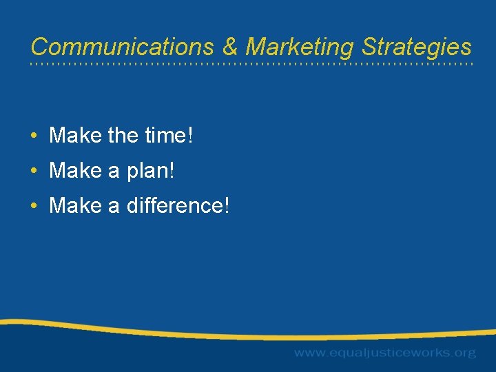 Communications & Marketing Strategies • Make the time! • Make a plan! • Make