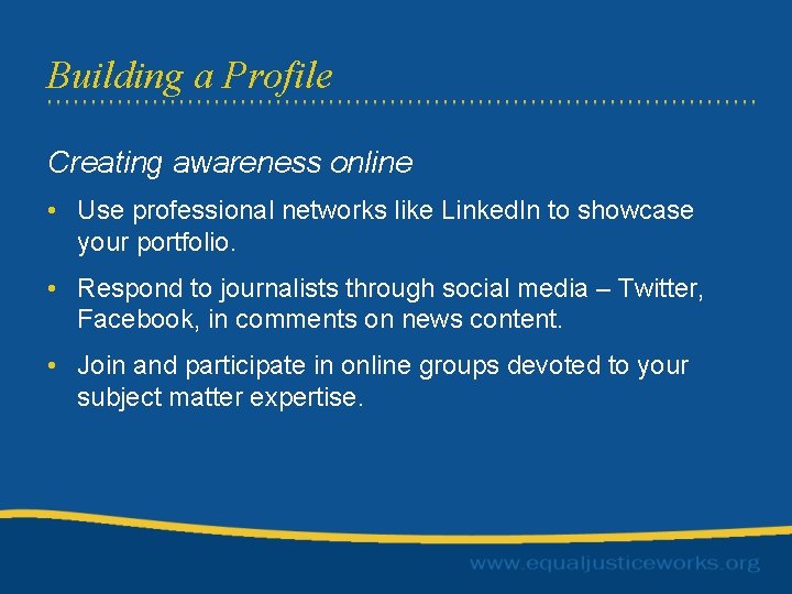 Building a Profile Creating awareness online • Use professional networks like Linked. In to