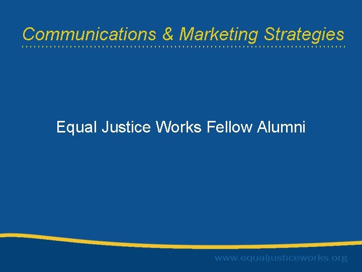 Communications & Marketing Strategies Equal Justice Works Fellow Alumni 