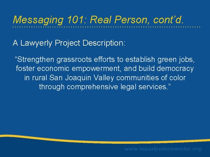 Messaging 101: Real Person, cont’d. A Lawyerly Project Description: “Strengthen grassroots efforts to establish