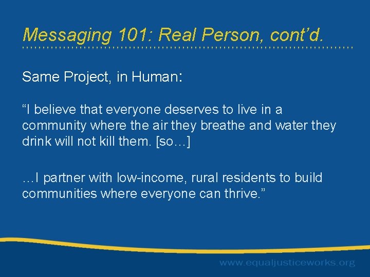 Messaging 101: Real Person, cont’d. Same Project, in Human: “I believe that everyone deserves