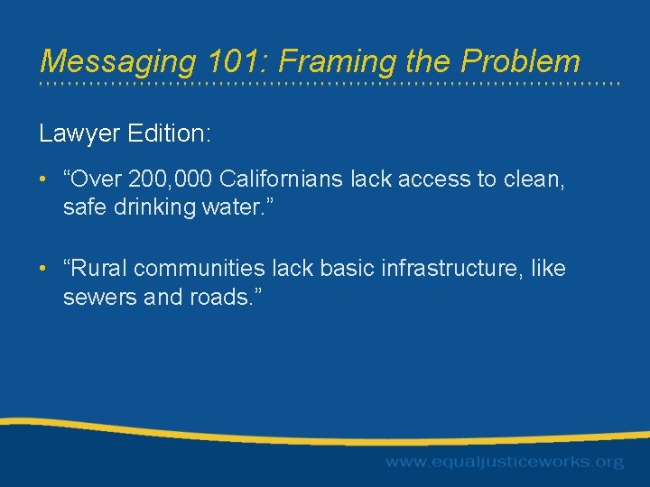 Messaging 101: Framing the Problem Lawyer Edition: • “Over 200, 000 Californians lack access