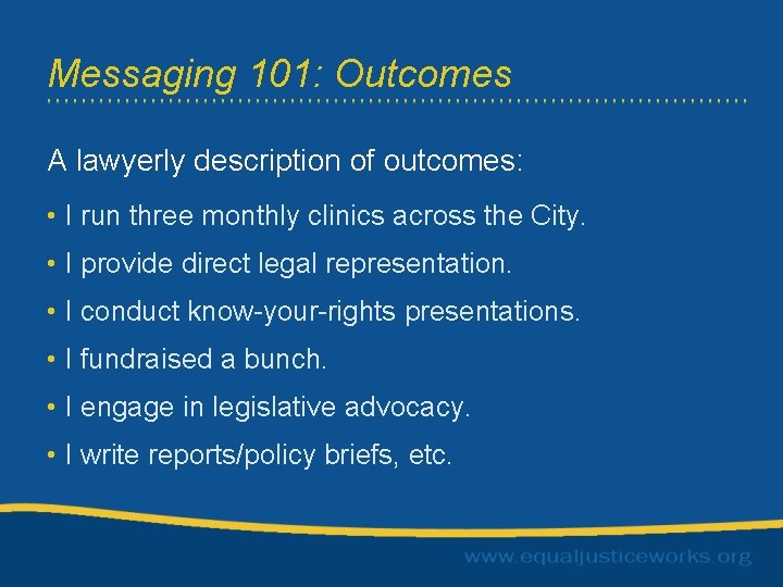Messaging 101: Outcomes A lawyerly description of outcomes: • I run three monthly clinics