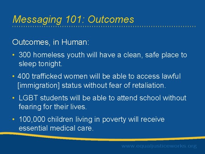 Messaging 101: Outcomes, in Human: • 300 homeless youth will have a clean, safe