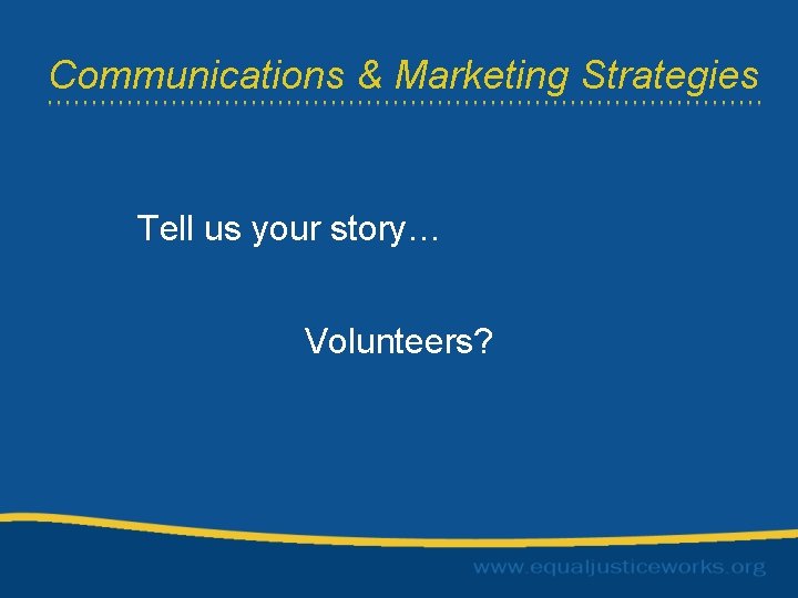 Communications & Marketing Strategies Tell us your story… Volunteers? 