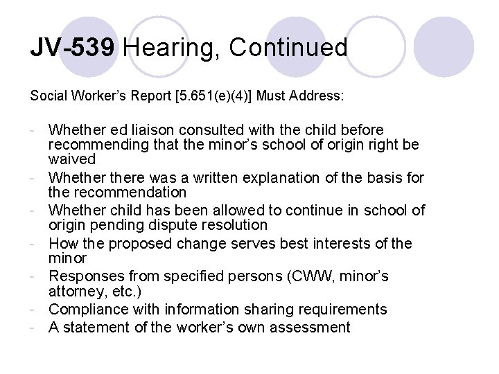 JV-539 Hearing, Continued Social Worker’s Report [5. 651(e)(4)] Must Address: - Whether ed liaison